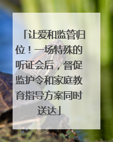 让爱和监管归位！一场特殊的听证会后，督促监护令和家庭教育指导方案同时送达