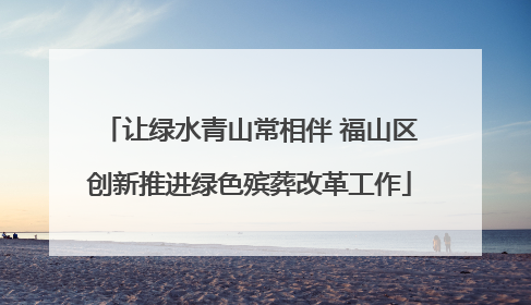 让绿水青山常相伴 福山区创新推进绿色殡葬改革工作