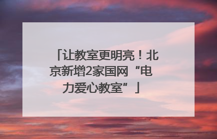 让教室更明亮！北京新增2家国网“电力爱心教室”