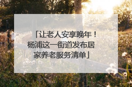 让老人安享晚年！杨浦这一街道发布居家养老服务清单