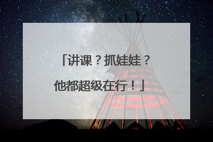 讲课？抓娃娃？他都超级在行！