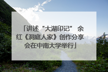 讲述“大湖印记” 余红《洞庭人家》创作分享会在中南大学举行