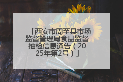 西安市周至县市场监督管理局食品监督抽检信息通告（2025年第2号）