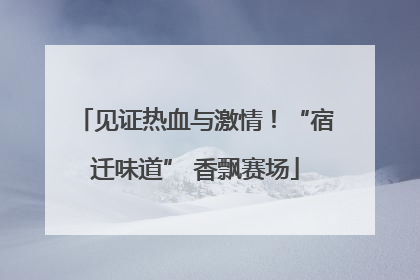 见证热血与激情！“宿迁味道” 香飘赛场