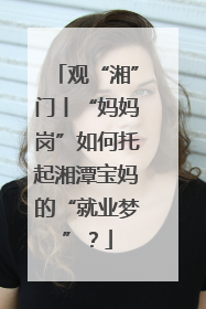 观“湘”门丨“妈妈岗”如何托起湘潭宝妈的“就业梦”？