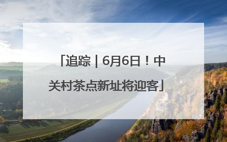 追踪｜6月6日！中关村茶点新址将迎客