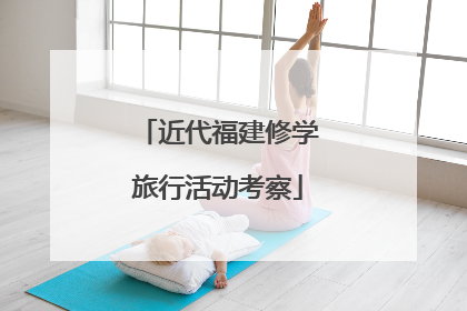 近代福建修学旅行活动考察
