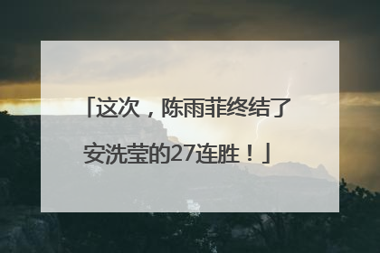 这次，陈雨菲终结了安洗莹的27连胜！