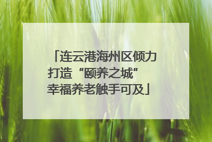 连云港海州区倾力打造“颐养之城” 幸福养老触手可及
