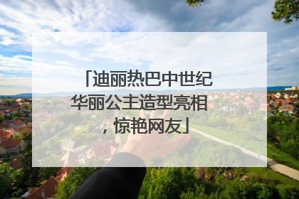 迪丽热巴中世纪华丽公主造型亮相，惊艳网友