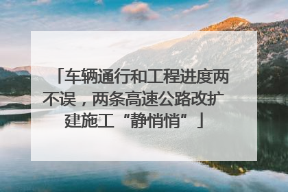 车辆通行和工程进度两不误，两条高速公路改扩建施工“静悄悄”