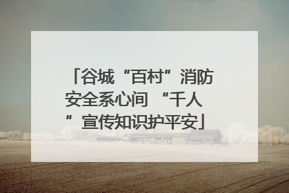 谷城“百村”消防安全系心间 “千人”宣传知识护平安