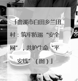 贵溪市白田乡兰田村：筑牢防溺“安全网”，共护生命“平安线”（图）