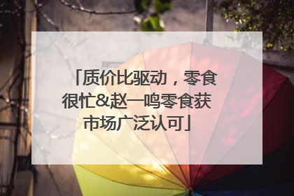 质价比驱动，零食很忙&赵一鸣零食获市场广泛认可