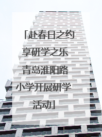 赴春日之约 享研学之乐 青岛淮阳路小学开展研学活动
