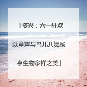 资兴：六一狂欢 以童声与鸟儿共舞畅享生物多样之美