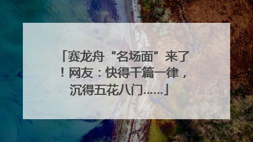 赛龙舟“名场面”来了！网友：快得千篇一律，沉得五花八门……