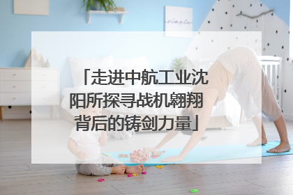 走进中航工业沈阳所探寻战机翱翔背后的铸剑力量