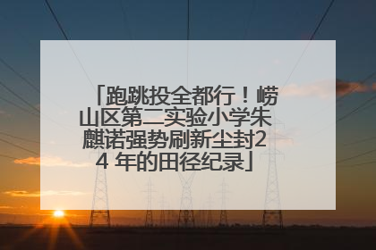 跑跳投全都行！崂山区第二实验小学朱麒诺强势刷新尘封24 年的田径纪录