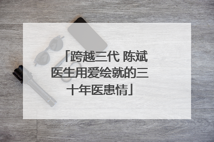 跨越三代 陈斌医生用爱绘就的三十年医患情