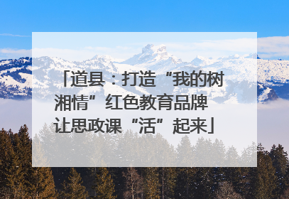 道县：打造“我的树湘情”红色教育品牌 让思政课“活”起来