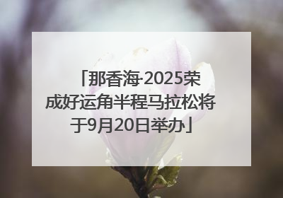 那香海·2025荣成好运角半程马拉松将于9月20日举办