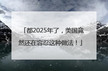 都2025年了，美国竟然还在容忍这种做法！