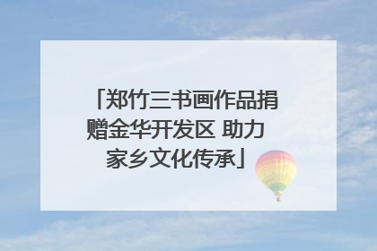郑竹三书画作品捐赠金华开发区 助力家乡文化传承