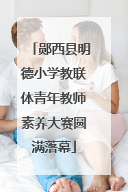 郧西县明德小学教联体青年教师素养大赛圆满落幕