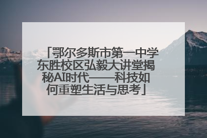 鄂尔多斯市第一中学东胜校区弘毅大讲堂揭秘AI时代——科技如何重塑生活与思考