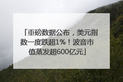 重磅数据公布，美元指数一度跌超1%！波音市值蒸发超600亿元