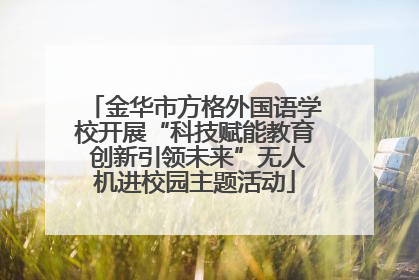 金华市方格外国语学校开展“科技赋能教育 创新引领未来”无人机进校园主题活动