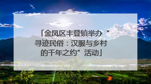 金凤区丰登镇举办“寻迹民俗：汉服与乡村的千年之约”活动