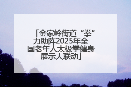 金家岭街道“拳”力助阵2025年全国老年人太极拳健身展示大联动
