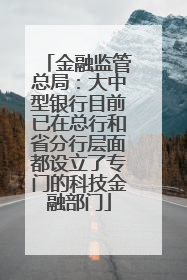 金融监管总局：大中型银行目前已在总行和省分行层面都设立了专门的科技金融部门