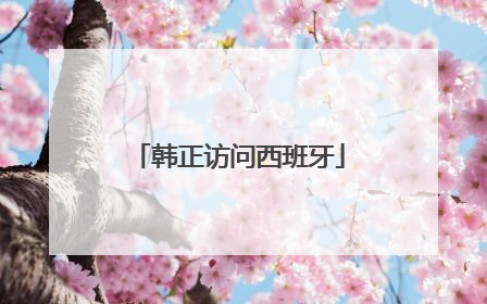 韩正访问西班牙