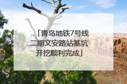 青岛地铁7号线二期文安路站基坑开挖顺利完成