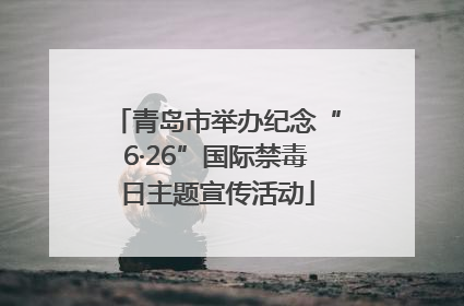 青岛市举办纪念“6·26”国际禁毒日主题宣传活动