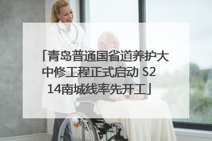 青岛普通国省道养护大中修工程正式启动 S214南城线率先开工