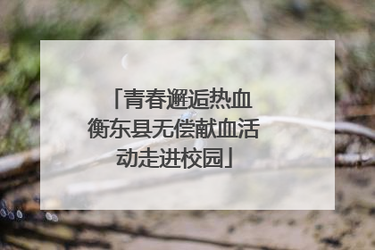青春邂逅热血 衡东县无偿献血活动走进校园