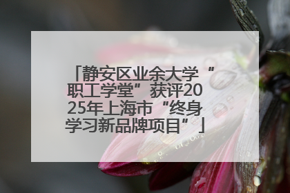 静安区业余大学“职工学堂”获评2025年上海市“终身学习新品牌项目”