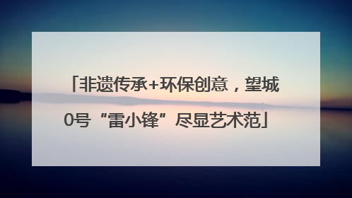 非遗传承+环保创意，望城0号“雷小锋”尽显艺术范