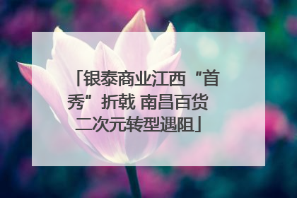 银泰商业江西“首秀”折戟 南昌百货二次元转型遇阻
