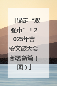 锚定“双强市”！2025年吉安文旅大会部署新篇（图）