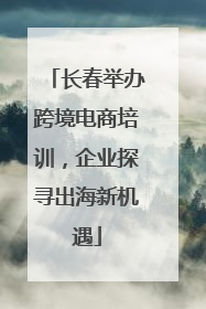 长春举办跨境电商培训，企业探寻出海新机遇