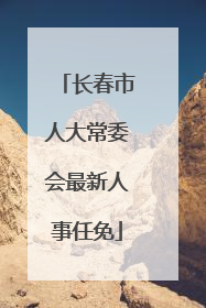 长春市人大常委会最新人事任免