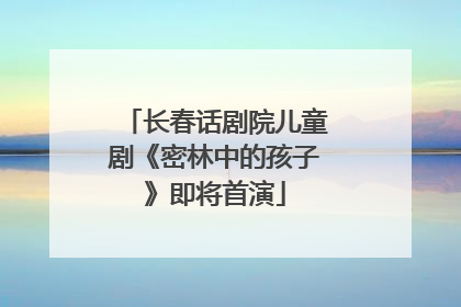 长春话剧院儿童剧《密林中的孩子》即将首演
