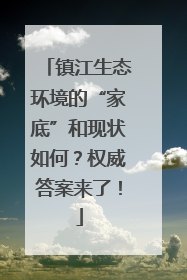 镇江生态环境的“家底”和现状如何？权威答案来了！