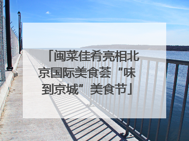闽菜佳肴亮相北京国际美食荟“味到京城”美食节