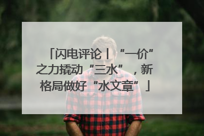 闪电评论丨“一价”之力撬动“三水”，新格局做好“水文章”